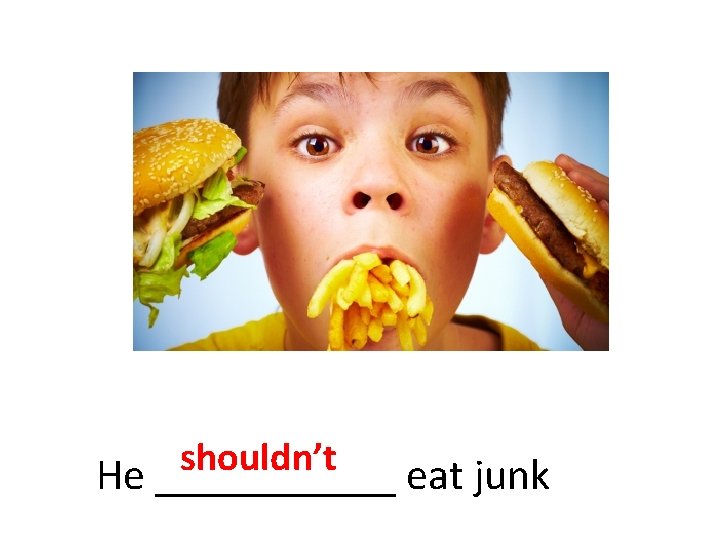 shouldn’t He ______ eat junk 