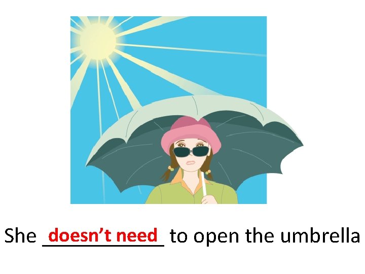 doesn’t need to open the umbrella She ______ 