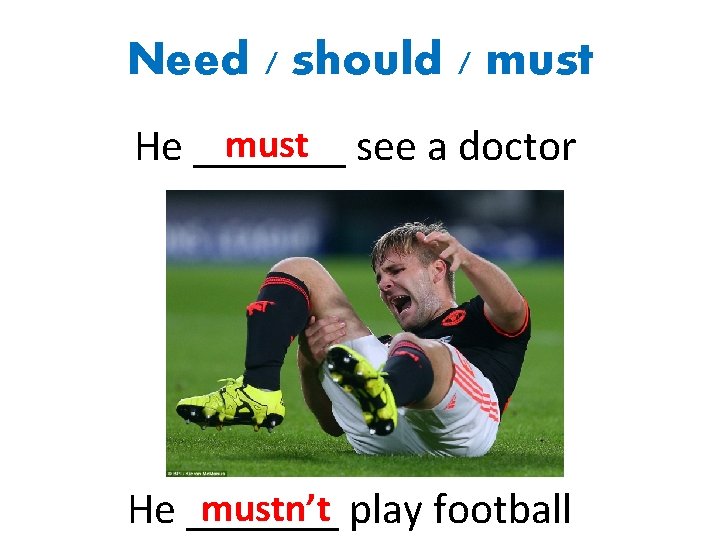 Need / should / must see a doctor He _______ mustn’t play football He