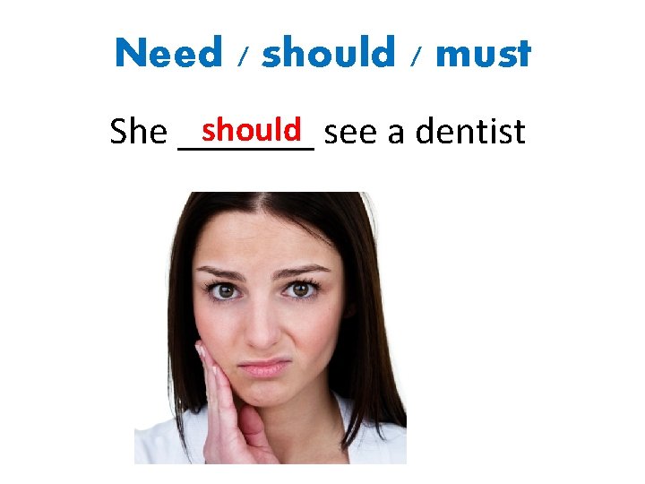 Need / should / must should see a dentist She _______ 