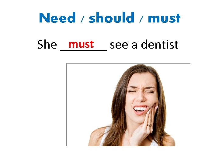 Need / should / must see a dentist She _______ 