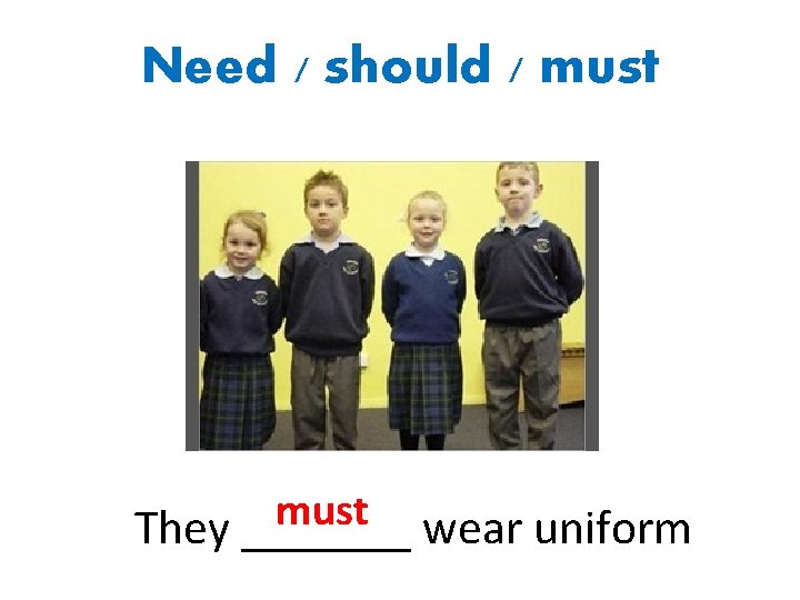 Need / should / must They _______ wear uniform 