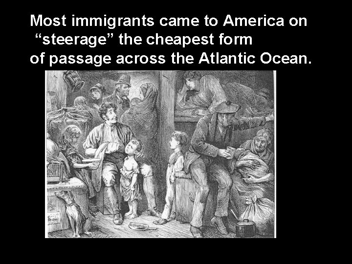 Most immigrants came to America on “steerage” the cheapest form of passage across the