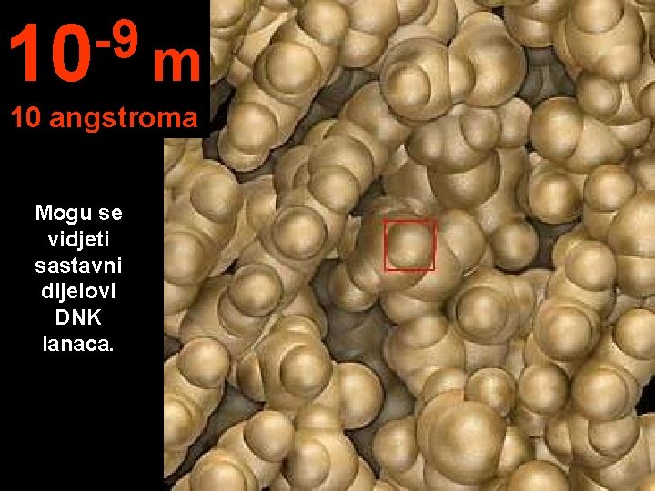 -9 10 m 10 angstroma Mogu se vidjeti sastavni dijelovi DNK lanaca. 