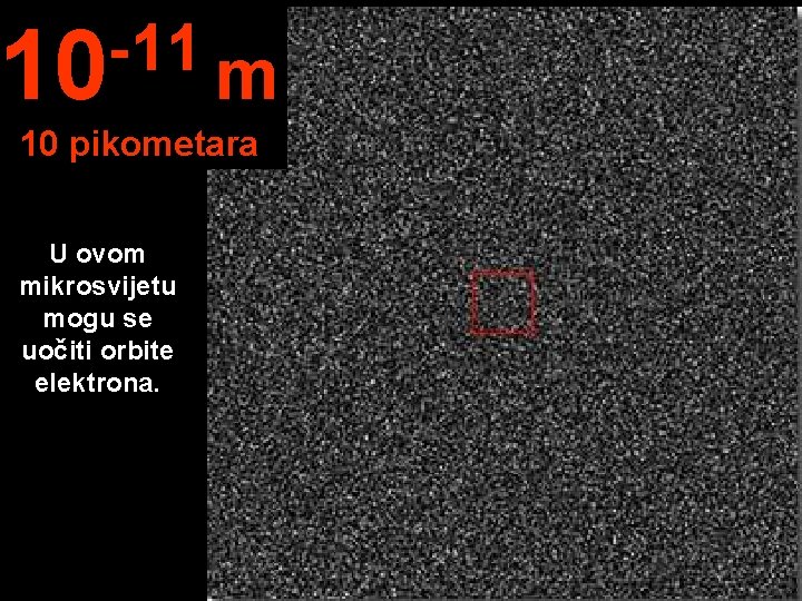 -11 10 m 10 pikometara U ovom mikrosvijetu mogu se uočiti orbite elektrona. 