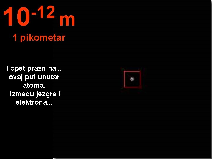 -12 10 m 1 pikometar I opet praznina. . . ovaj put unutar atoma,