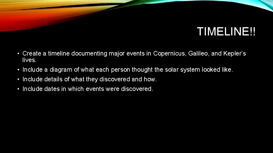 TIMELINE!! • Create a timeline documenting major events in Copernicus, Galileo, and Kepler’s lives.