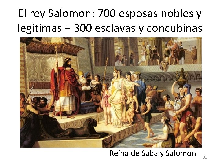 El rey Salomon: 700 esposas nobles y legitimas + 300 esclavas y concubinas Reina