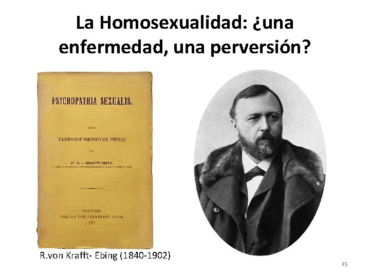 La Homosexualidad: ¿una enfermedad, una perversión? R. von Krafft- Ebing (1840 -1902) 45 