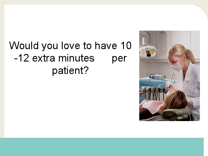 Would you love to have 10 -12 extra minutes per patient? 