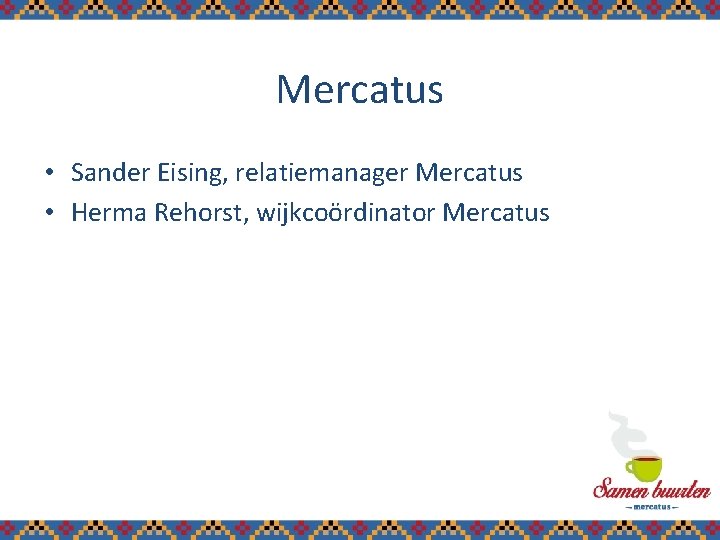 Mercatus • Sander Eising, relatiemanager Mercatus • Herma Rehorst, wijkcoördinator Mercatus 2 