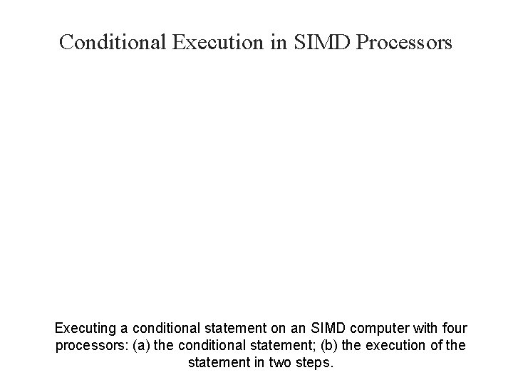 Conditional Execution in SIMD Processors Executing a conditional statement on an SIMD computer with