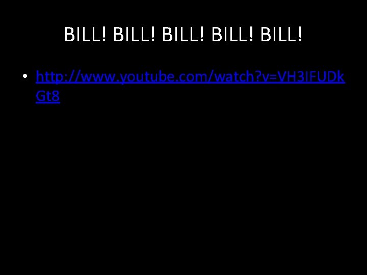 BILL! BILL! • http: //www. youtube. com/watch? v=VH 3 IFUDk Gt 8 