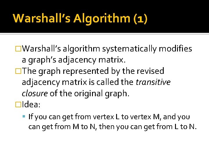 Warshall’s Algorithm (1) �Warshall’s algorithm systematically modifies a graph’s adjacency matrix. �The graph represented