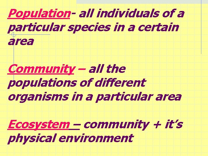 Population- all individuals of a particular species in a certain area Community – all