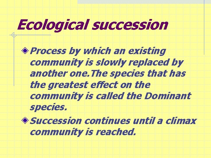 Ecological succession Process by which an existing community is slowly replaced by another one.