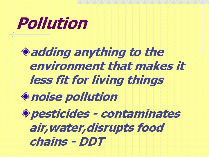 Pollution adding anything to the environment that makes it less fit for living things