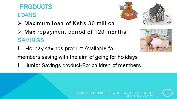 PRODUCTS LOANS Ø Maximum loan of Kshs 30 million Ø Max repayment period of