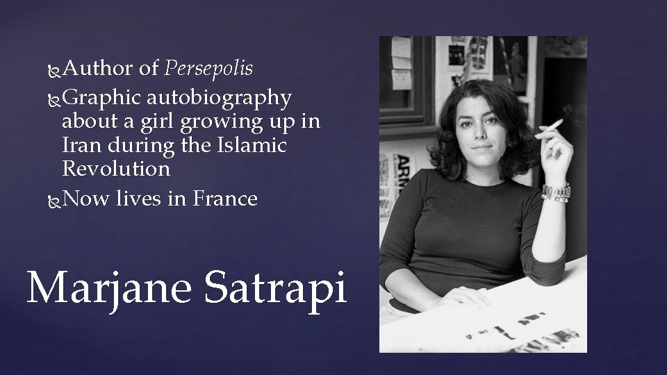 Author of Persepolis Graphic autobiography about a girl growing up in Iran during the