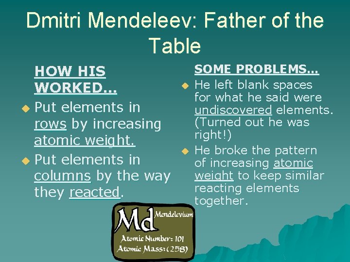 Dmitri Mendeleev: Father of the Table HOW HIS WORKED… u Put elements in rows