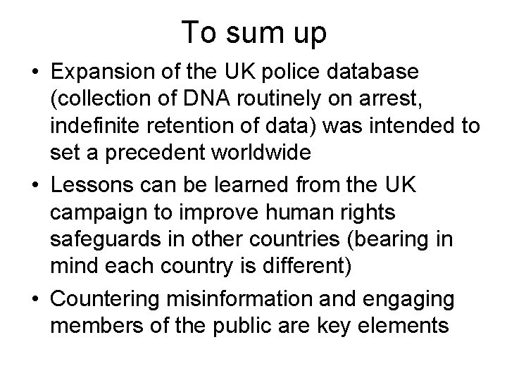 To sum up • Expansion of the UK police database (collection of DNA routinely