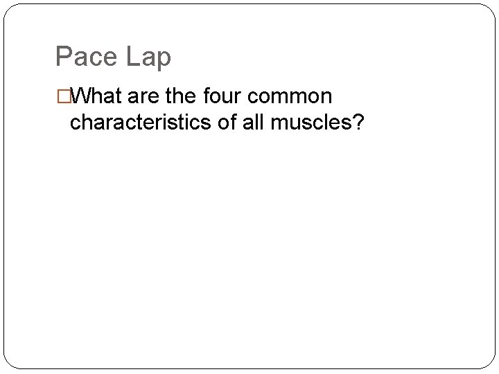 Pace Lap �What are the four common characteristics of all muscles? 