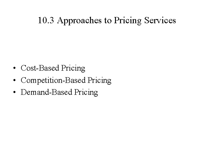10. 3 Approaches to Pricing Services • Cost-Based Pricing • Competition-Based Pricing • Demand-Based