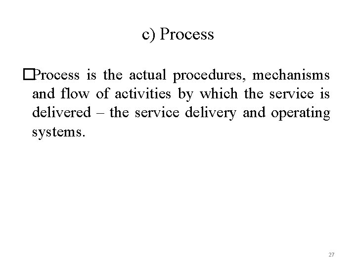 c) Process �Process is the actual procedures, mechanisms and flow of activities by which