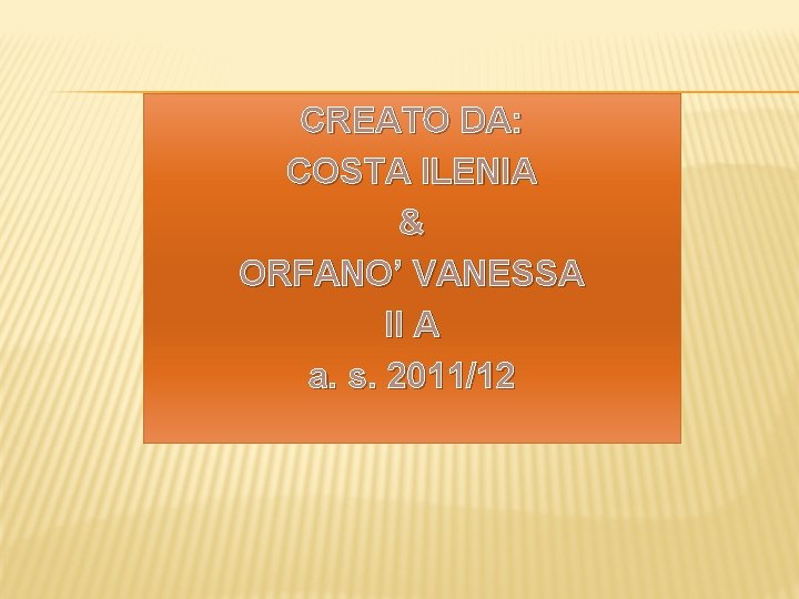 CREATO DA: COSTA ILENIA & ORFANO’ VANESSA II A a. s. 2011/12 