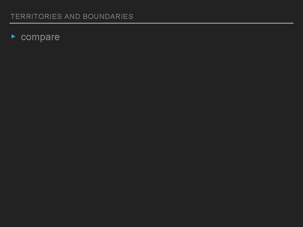 TERRITORIES AND BOUNDARIES ▸ compare 