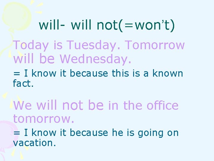 will- will not(=won’t) Today is Tuesday. Tomorrow will be Wednesday. = I know it