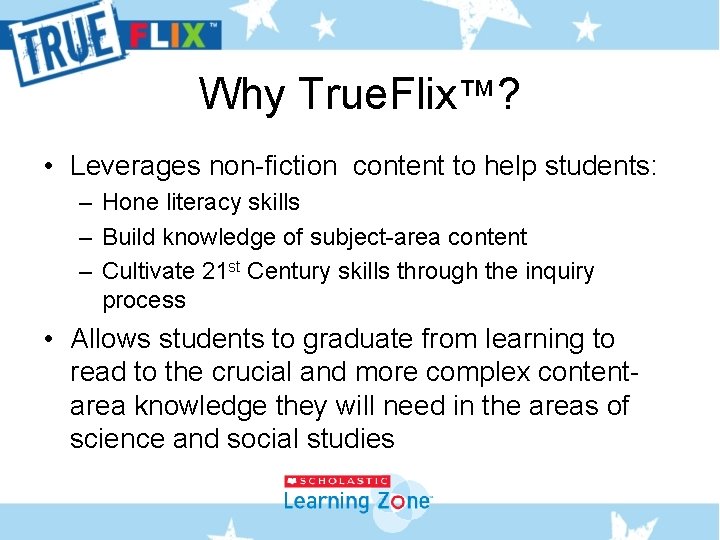 Why True. Flix™? • Leverages non-fiction content to help students: – Hone literacy skills