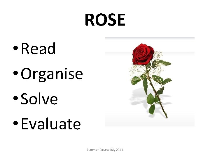 ROSE • Read • Organise • Solve • Evaluate Summer Course July 2011 