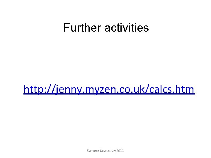 Further activities http: //jenny. myzen. co. uk/calcs. htm Summer Course July 2011 