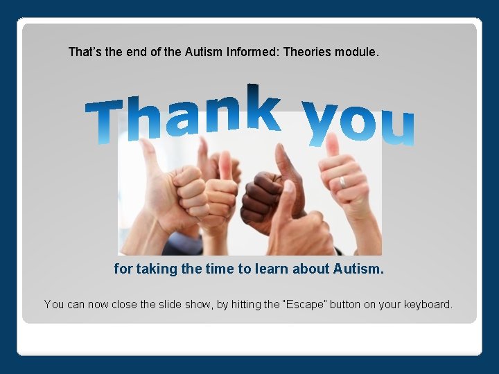 That’s the end of the Autism Informed: Theories module. for taking the time to