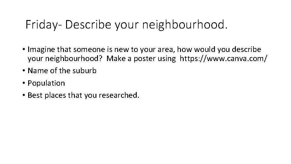 Friday- Describe your neighbourhood. • Imagine that someone is new to your area, how