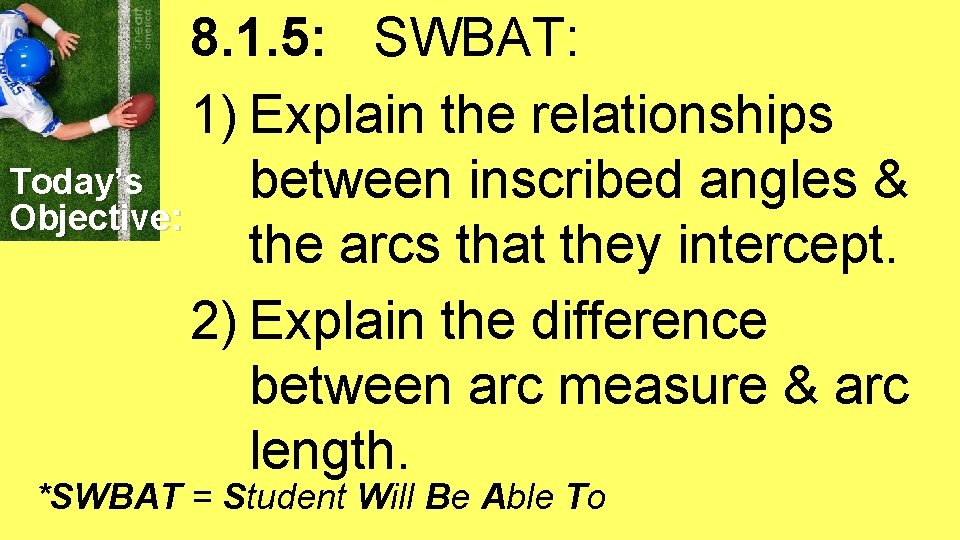 8. 1. 5: SWBAT: 1) Explain the relationships Today’s between inscribed angles & Objective: