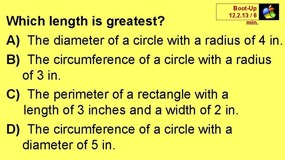 Boot-Up 12. 2. 13 / 6 min. Which length is greatest? A) The diameter