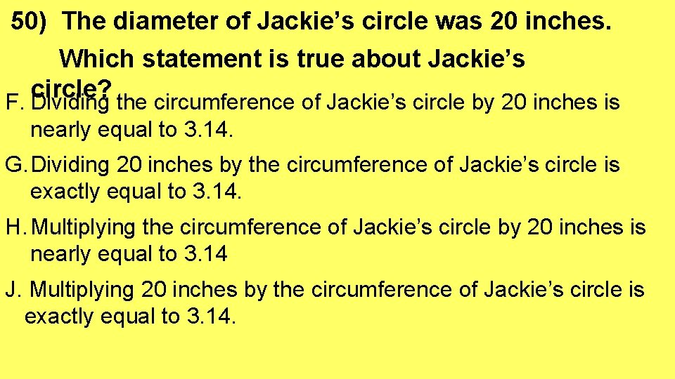 50) The diameter of Jackie’s circle was 20 inches. Which statement is true about