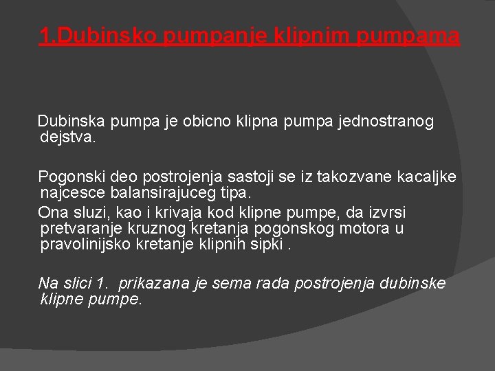 1. Dubinsko pumpanje klipnim pumpama Dubinska pumpa je obicno klipna pumpa jednostranog dejstva. Pogonski