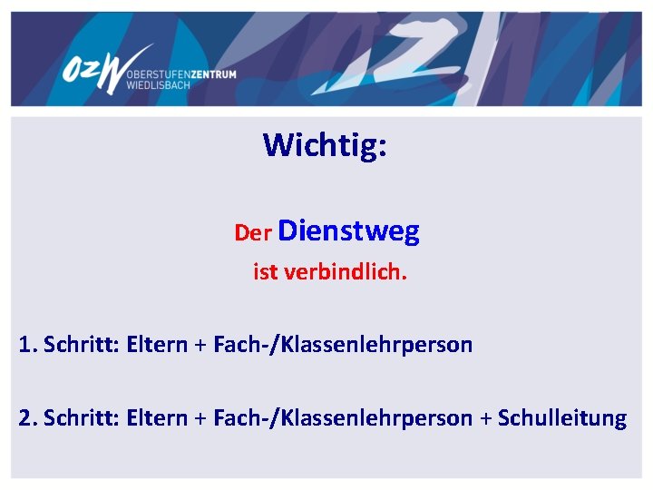 Wichtig: Der Dienstweg ist verbindlich. 1. Schritt: Eltern + Fach-/Klassenlehrperson 2. Schritt: Eltern + Wichtig: Der Dienstweg ist verbindlich. 1. Schritt: Eltern + Fach-/Klassenlehrperson 2. Schritt: Eltern +
