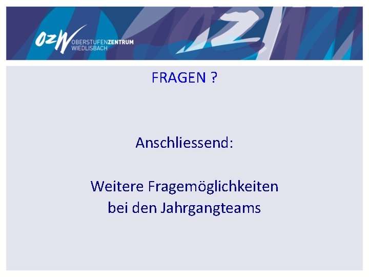 FRAGEN ? Anschliessend: Weitere Fragemöglichkeiten bei den Jahrgangteams FRAGEN ? Anschliessend: Weitere Fragemöglichkeiten bei den Jahrgangteams