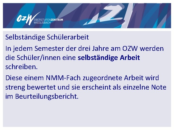 Selbständige Schülerarbeit In jedem Semester drei Jahre am OZW werden die Schüler/innen eine selbständige Selbständige Schülerarbeit In jedem Semester drei Jahre am OZW werden die Schüler/innen eine selbständige