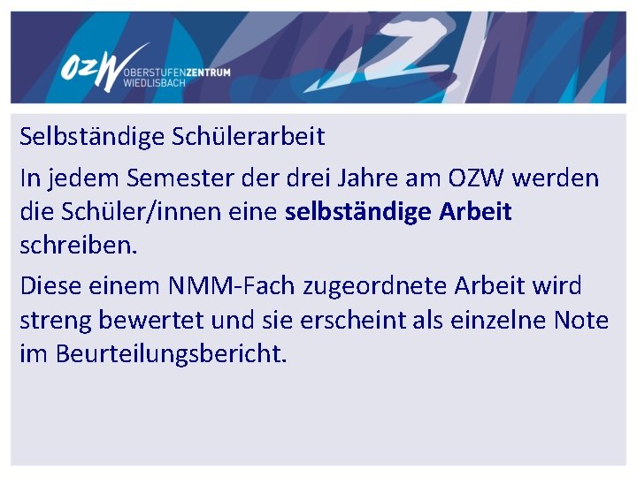 Selbständige Schülerarbeit In jedem Semester drei Jahre am OZW werden die Schüler/innen eine selbständige