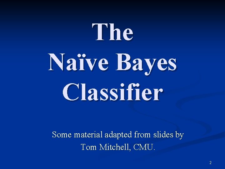 The Naïve Bayes Classifier Some material adapted from slides by Tom Mitchell, CMU. 2