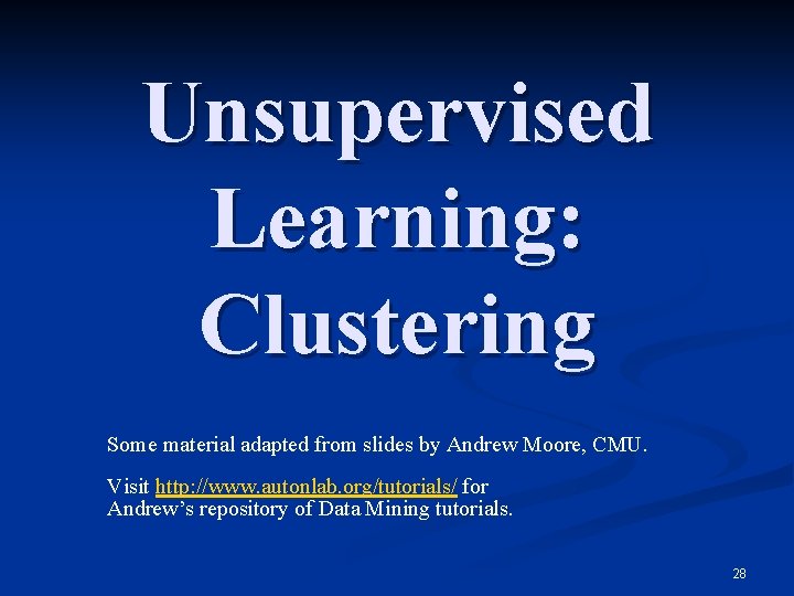 Unsupervised Learning: Clustering Some material adapted from slides by Andrew Moore, CMU. Visit http:
