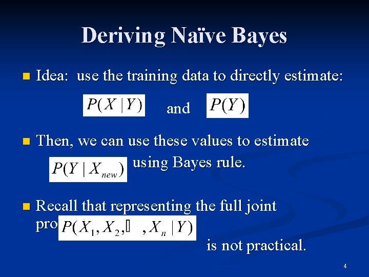 Deriving Naïve Bayes n Idea: use the training data to directly estimate: and n