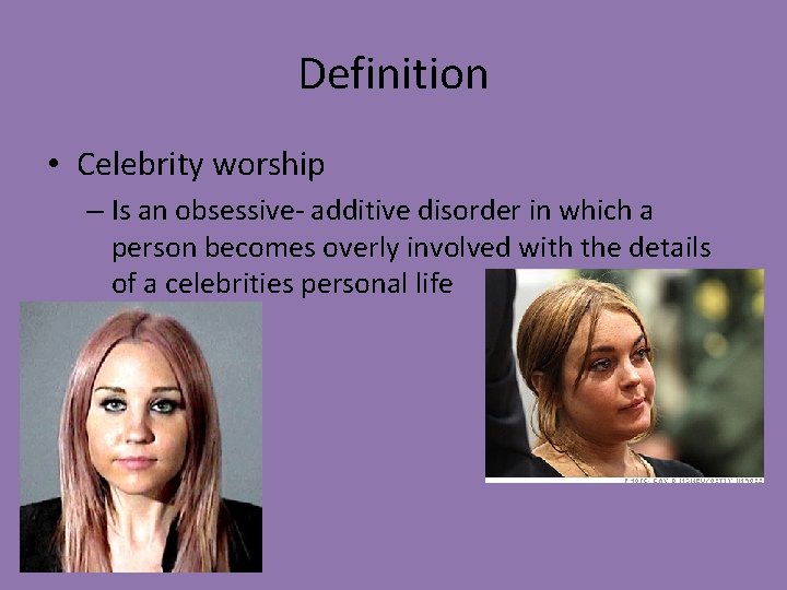 Definition • Celebrity worship – Is an obsessive- additive disorder in which a person