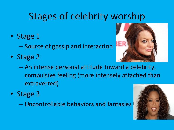 Stages of celebrity worship • Stage 1 – Source of gossip and interaction •