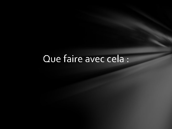 Que faire avec cela : 